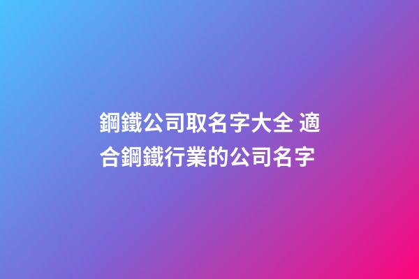 鋼鐵公司取名字大全 適合鋼鐵行業的公司名字-第1張-公司起名-玄機派